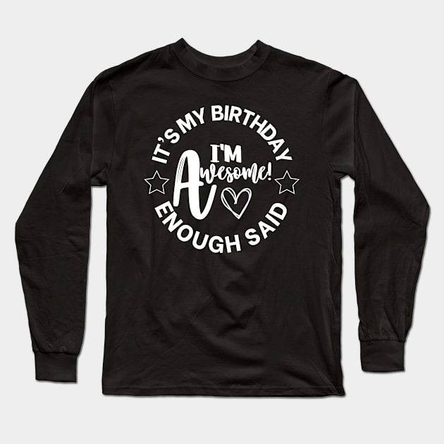 It's My Birthday, I'm Awesome, Enough Said Long Sleeve T-Shirt by MonkeyLogick